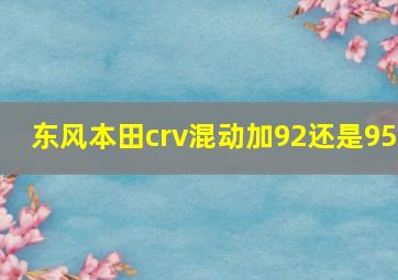 东风本田crv混动加92还是95