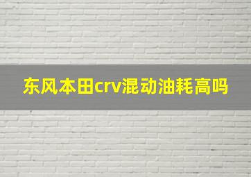 东风本田crv混动油耗高吗