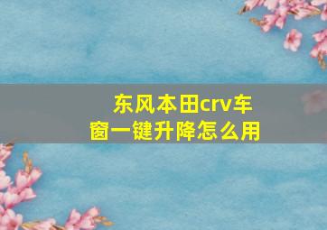 东风本田crv车窗一键升降怎么用