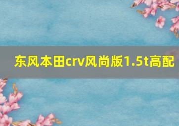 东风本田crv风尚版1.5t高配