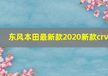 东风本田最新款2020新款crv