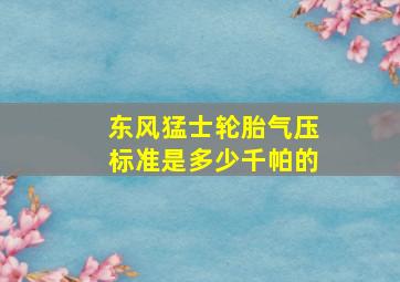 东风猛士轮胎气压标准是多少千帕的