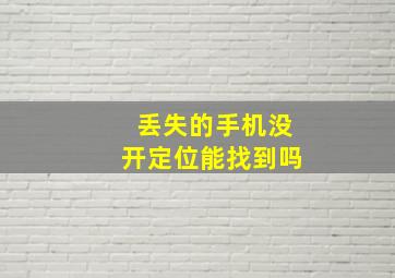 丢失的手机没开定位能找到吗