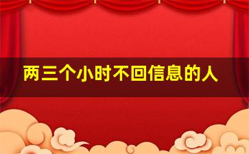 两三个小时不回信息的人