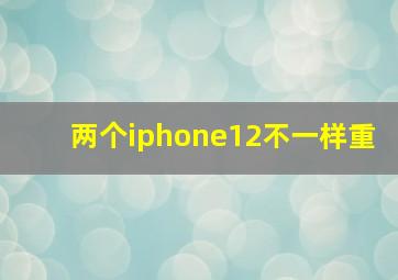 两个iphone12不一样重