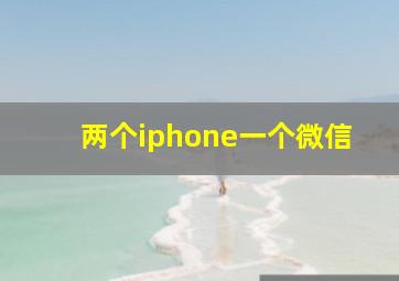 两个iphone一个微信