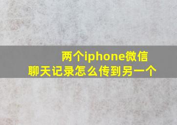 两个iphone微信聊天记录怎么传到另一个