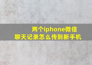 两个iphone微信聊天记录怎么传到新手机