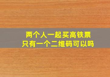 两个人一起买高铁票只有一个二维码可以吗