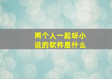 两个人一起听小说的软件是什么