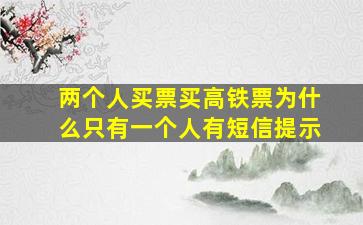 两个人买票买高铁票为什么只有一个人有短信提示