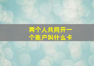 两个人共同开一个账户叫什么卡