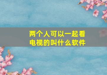 两个人可以一起看电视的叫什么软件