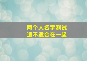 两个人名字测试适不适合在一起