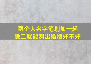 两个人名字笔划加一起除二就能测出婚姻好不好