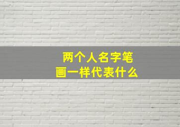 两个人名字笔画一样代表什么