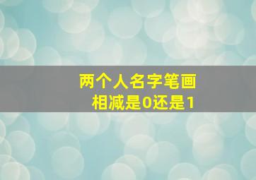 两个人名字笔画相减是0还是1