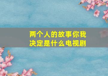 两个人的故事你我决定是什么电视剧