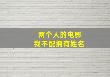 两个人的电影我不配拥有姓名