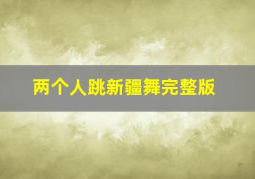 两个人跳新疆舞完整版