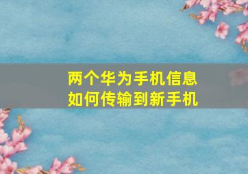 两个华为手机信息如何传输到新手机