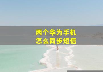 两个华为手机怎么同步短信