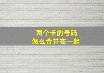 两个卡的号码怎么合并在一起