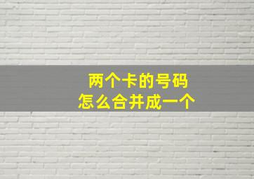 两个卡的号码怎么合并成一个