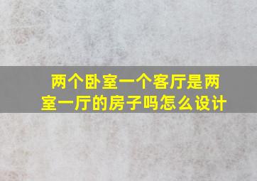 两个卧室一个客厅是两室一厅的房子吗怎么设计