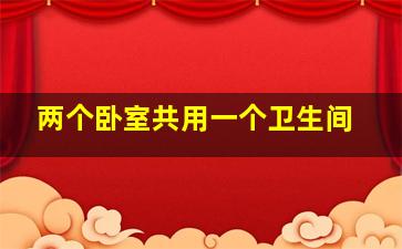 两个卧室共用一个卫生间