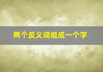 两个反义词组成一个字