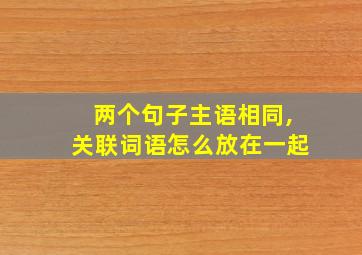 两个句子主语相同,关联词语怎么放在一起