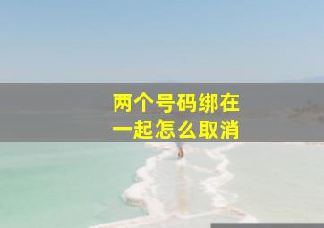 两个号码绑在一起怎么取消