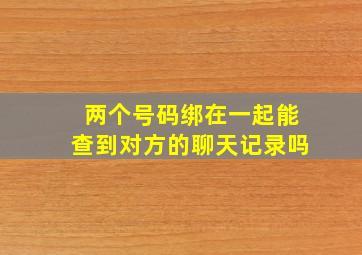 两个号码绑在一起能查到对方的聊天记录吗