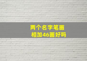 两个名字笔画相加46画好吗