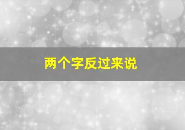 两个字反过来说