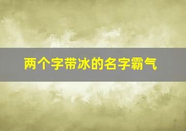 两个字带冰的名字霸气