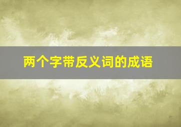 两个字带反义词的成语