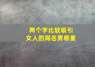 两个字比较吸引女人的网名男稳重