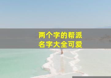 两个字的帮派名字大全可爱