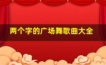 两个字的广场舞歌曲大全