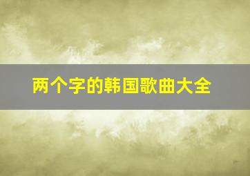 两个字的韩国歌曲大全