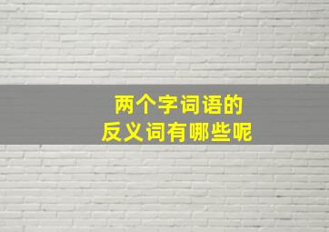 两个字词语的反义词有哪些呢