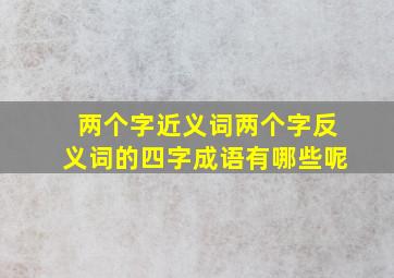 两个字近义词两个字反义词的四字成语有哪些呢