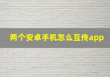 两个安卓手机怎么互传app