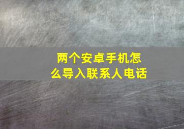 两个安卓手机怎么导入联系人电话