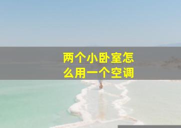 两个小卧室怎么用一个空调