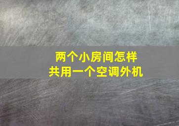 两个小房间怎样共用一个空调外机