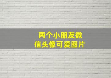 两个小朋友微信头像可爱图片