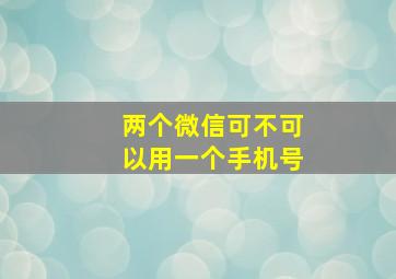 两个微信可不可以用一个手机号